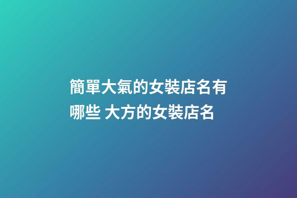 簡單大氣的女裝店名有哪些 大方的女裝店名-第1張-店鋪起名-玄機派
